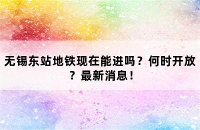 无锡东站地铁现在能进吗？何时开放？最新消息！