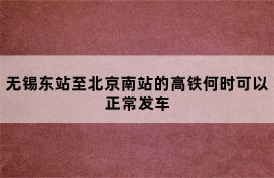 无锡东站至北京南站的高铁何时可以正常发车