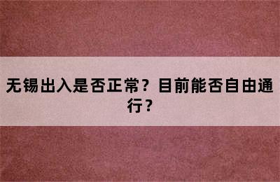 无锡出入是否正常？目前能否自由通行？