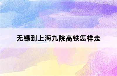 无锡到上海九院高铁怎样走