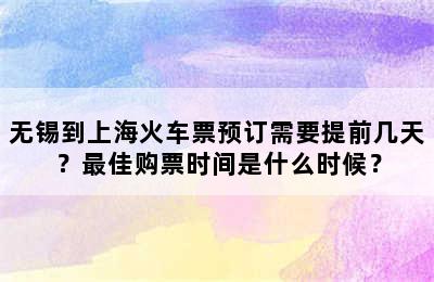 无锡到上海火车票预订需要提前几天？最佳购票时间是什么时候？
