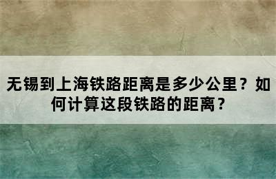 无锡到上海铁路距离是多少公里？如何计算这段铁路的距离？