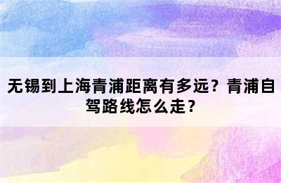 无锡到上海青浦距离有多远？青浦自驾路线怎么走？