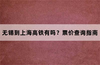 无锡到上海高铁有吗？票价查询指南