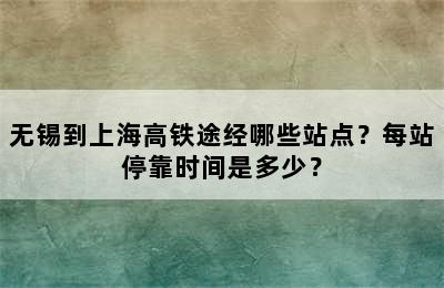 无锡到上海高铁途经哪些站点？每站停靠时间是多少？