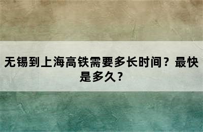 无锡到上海高铁需要多长时间？最快是多久？