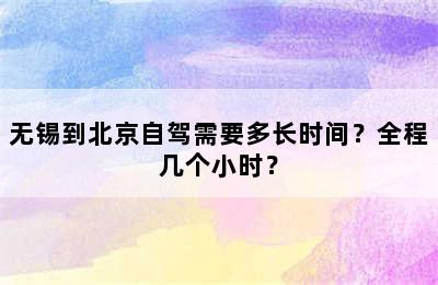 无锡到北京自驾需要多长时间？全程几个小时？