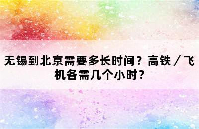 无锡到北京需要多长时间？高铁／飞机各需几个小时？