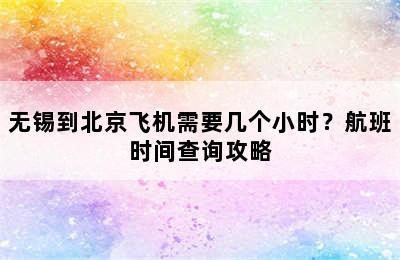 无锡到北京飞机需要几个小时？航班时间查询攻略
