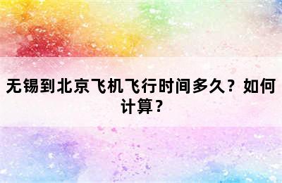 无锡到北京飞机飞行时间多久？如何计算？