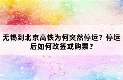 无锡到北京高铁为何突然停运？停运后如何改签或购票？