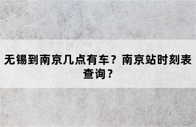无锡到南京几点有车？南京站时刻表查询？