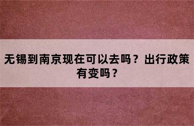 无锡到南京现在可以去吗？出行政策有变吗？