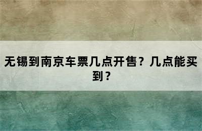 无锡到南京车票几点开售？几点能买到？