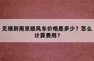 无锡到南京顺风车价格是多少？怎么计算费用？