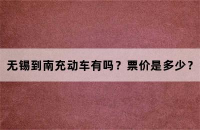 无锡到南充动车有吗？票价是多少？