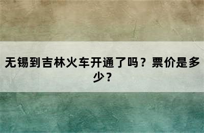 无锡到吉林火车开通了吗？票价是多少？