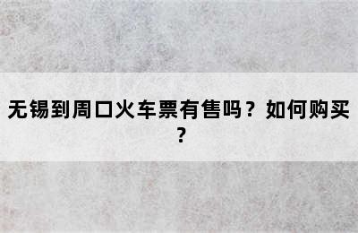 无锡到周口火车票有售吗？如何购买？