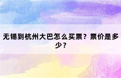 无锡到杭州大巴怎么买票？票价是多少？