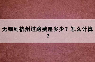 无锡到杭州过路费是多少？怎么计算？