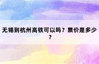 无锡到杭州高铁可以吗？票价是多少？