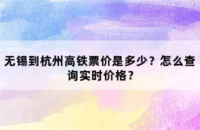 无锡到杭州高铁票价是多少？怎么查询实时价格？