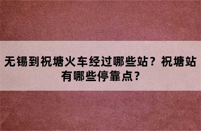 无锡到祝塘火车经过哪些站？祝塘站有哪些停靠点？