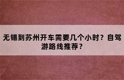 无锡到苏州开车需要几个小时？自驾游路线推荐？