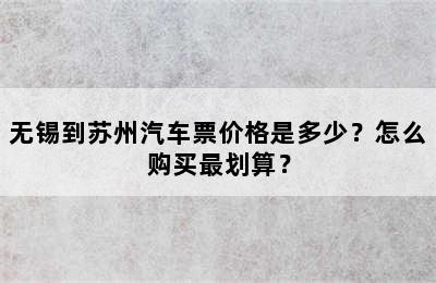无锡到苏州汽车票价格是多少？怎么购买最划算？