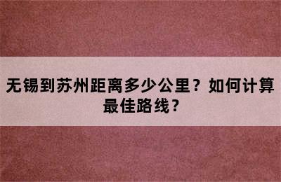 无锡到苏州距离多少公里？如何计算最佳路线？