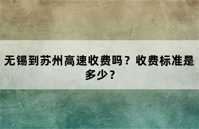 无锡到苏州高速收费吗？收费标准是多少？