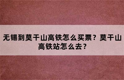 无锡到莫干山高铁怎么买票？莫干山高铁站怎么去？
