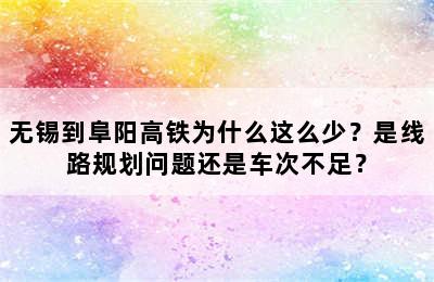 无锡到阜阳高铁为什么这么少？是线路规划问题还是车次不足？