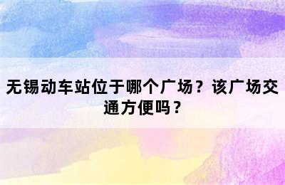 无锡动车站位于哪个广场？该广场交通方便吗？