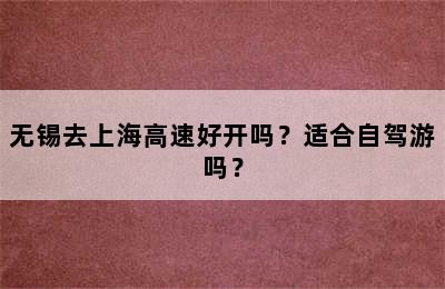 无锡去上海高速好开吗？适合自驾游吗？