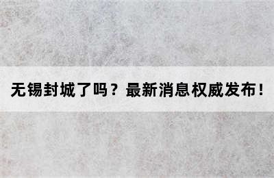 无锡封城了吗？最新消息权威发布！