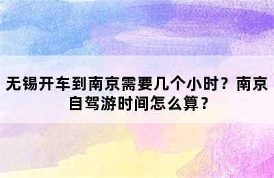 无锡开车到南京需要几个小时？南京自驾游时间怎么算？