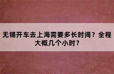 无锡开车去上海需要多长时间？全程大概几个小时？