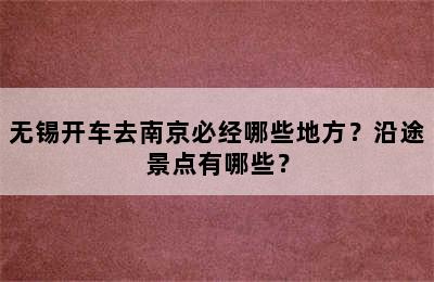 无锡开车去南京必经哪些地方？沿途景点有哪些？