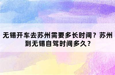 无锡开车去苏州需要多长时间？苏州到无锡自驾时间多久？