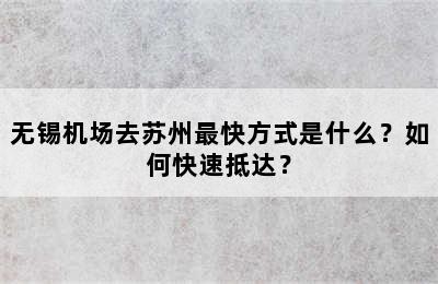 无锡机场去苏州最快方式是什么？如何快速抵达？