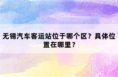 无锡汽车客运站位于哪个区？具体位置在哪里？