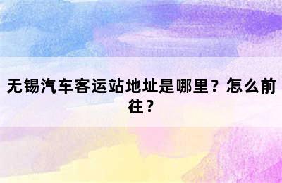 无锡汽车客运站地址是哪里？怎么前往？