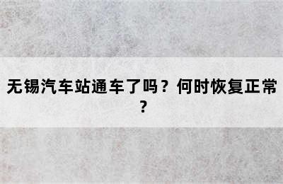 无锡汽车站通车了吗？何时恢复正常？