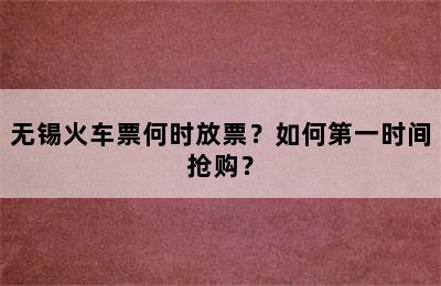 无锡火车票何时放票？如何第一时间抢购？