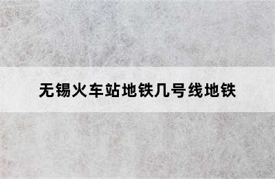 无锡火车站地铁几号线地铁