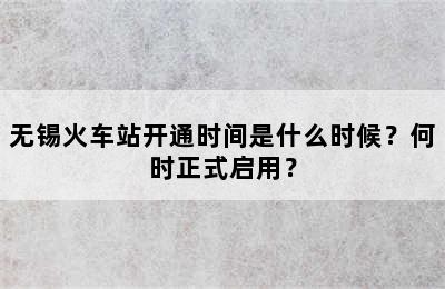 无锡火车站开通时间是什么时候？何时正式启用？