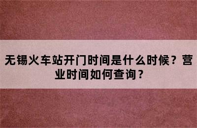 无锡火车站开门时间是什么时候？营业时间如何查询？