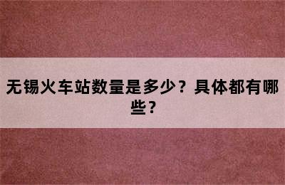 无锡火车站数量是多少？具体都有哪些？