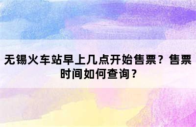 无锡火车站早上几点开始售票？售票时间如何查询？